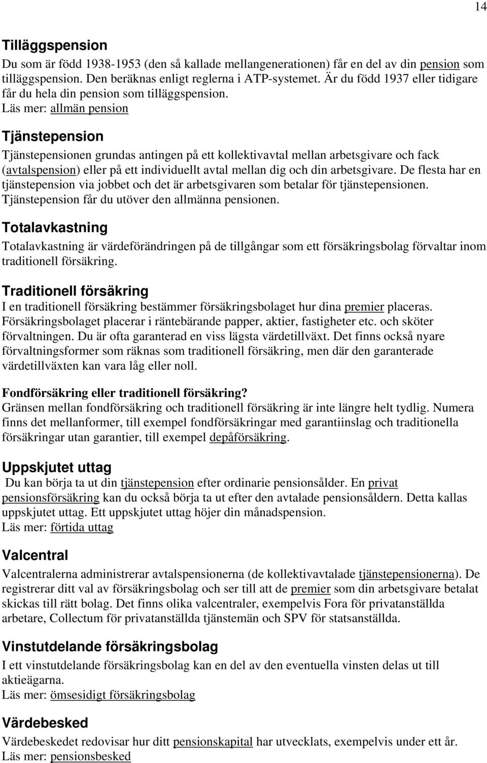 Läs mer: allmän pension Tjänstepension Tjänstepensionen grundas antingen på ett kollektivavtal mellan arbetsgivare och fack (avtalspension) eller på ett individuellt avtal mellan dig och din