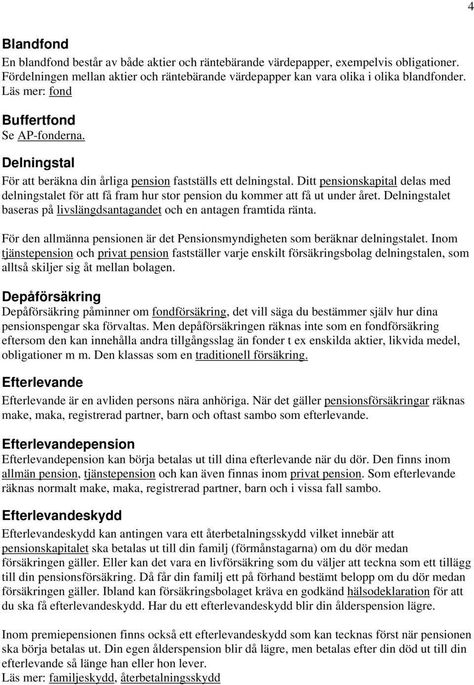 Ditt pensionskapital delas med delningstalet för att få fram hur stor pension du kommer att få ut under året. Delningstalet baseras på livslängdsantagandet och en antagen framtida ränta.