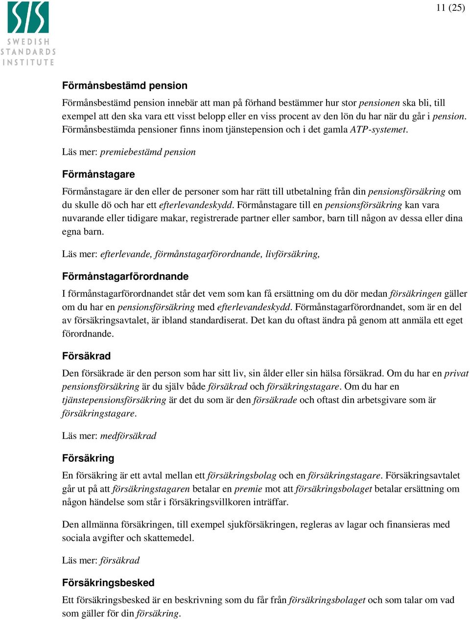 Läs mer: premiebestämd pension Förmånstagare Förmånstagare är den eller de personer som har rätt till utbetalning från din pensionsförsäkring om du skulle dö och har ett efterlevandeskydd.