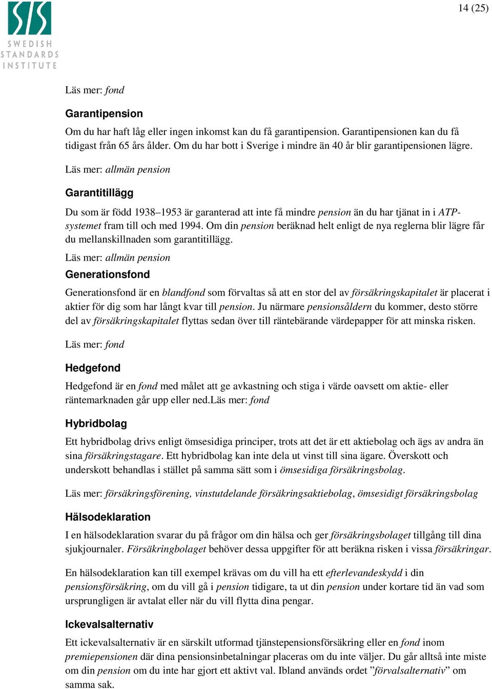 Läs mer: allmän pension Garantitillägg Du som är född 1938 1953 är garanterad att inte få mindre pension än du har tjänat in i ATPsystemet fram till och med 1994.