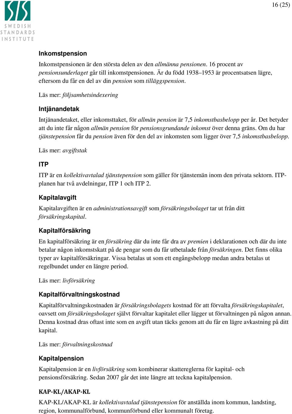 Läs mer: följsamhetsindexering Intjänandetak Intjänandetaket, eller inkomsttaket, för allmän pension är 7,5 inkomstbasbelopp per år.