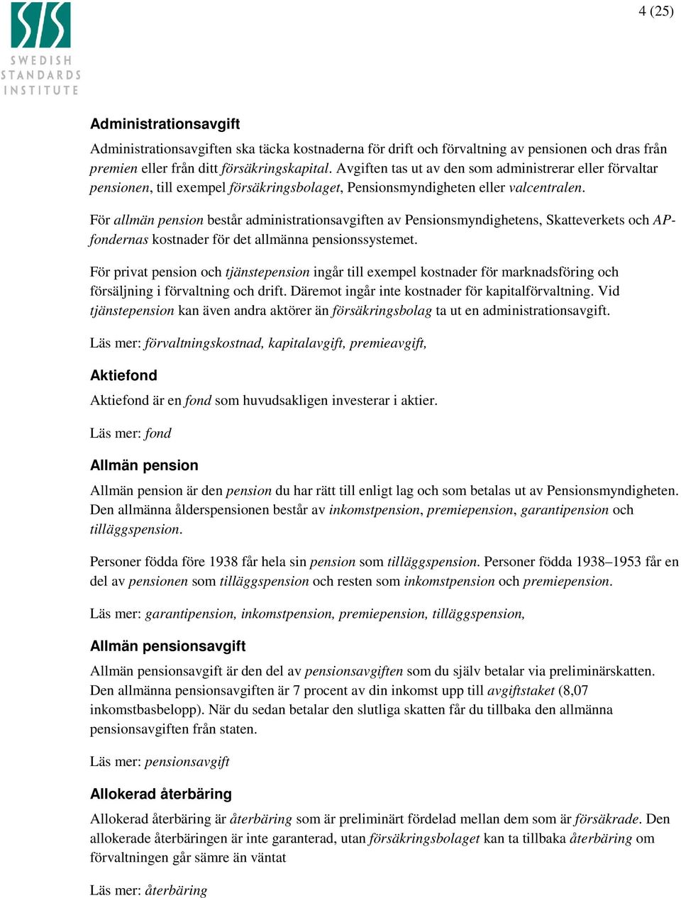 För allmän pension består administrationsavgiften av Pensionsmyndighetens, Skatteverkets och APfondernas kostnader för det allmänna pensionssystemet.