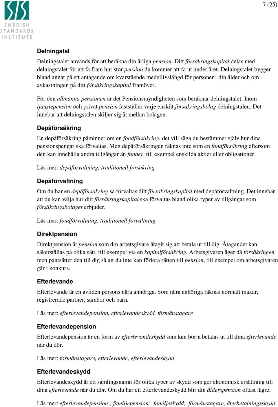 För den allmänna pensionen är det Pensionsmyndigheten som beräknar delningstalet. Inom tjänstepension och privat pension fastställer varje enskilt försäkringsbolag delningstalen.