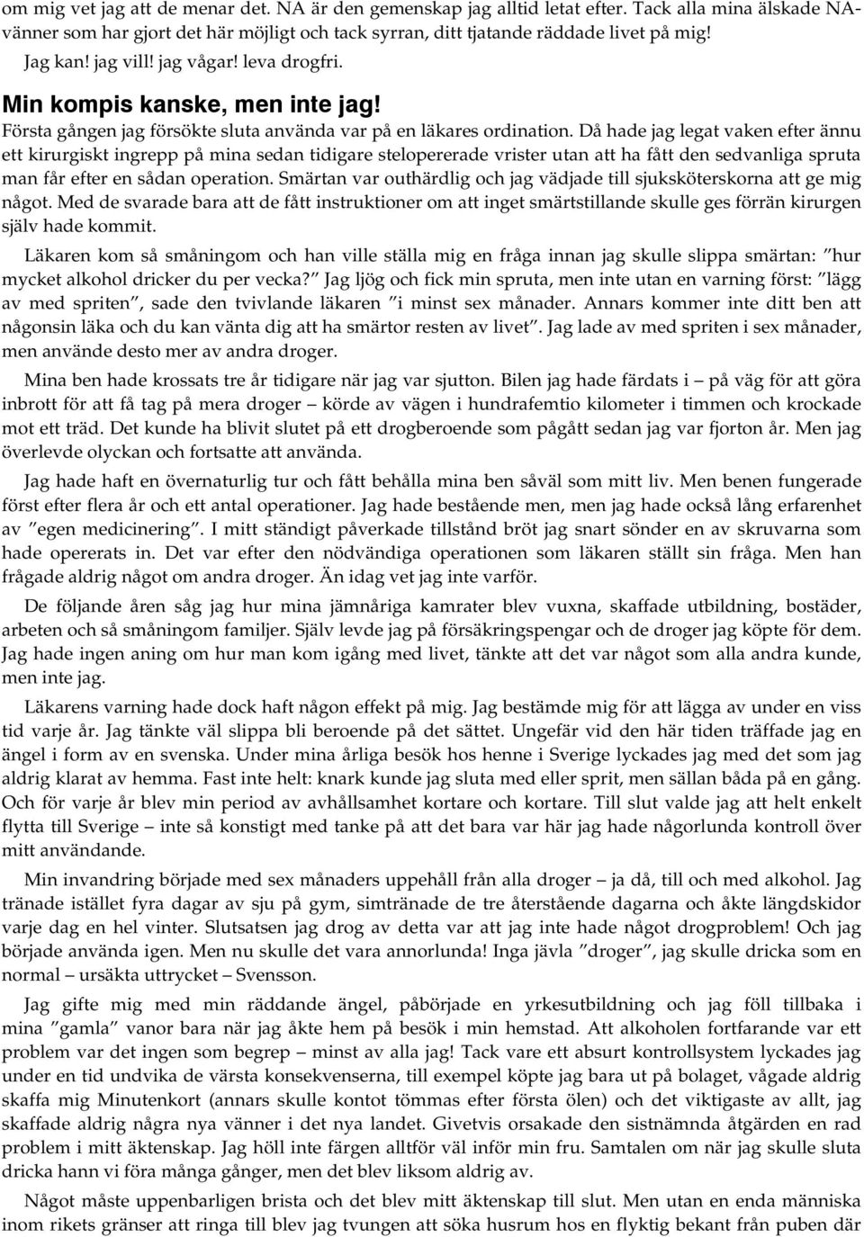 Då hade jag legat vaken efter ännu ett kirurgiskt ingrepp på mina sedan tidigare stelopererade vrister utan att ha fått den sedvanliga spruta man får efter en sådan operation.