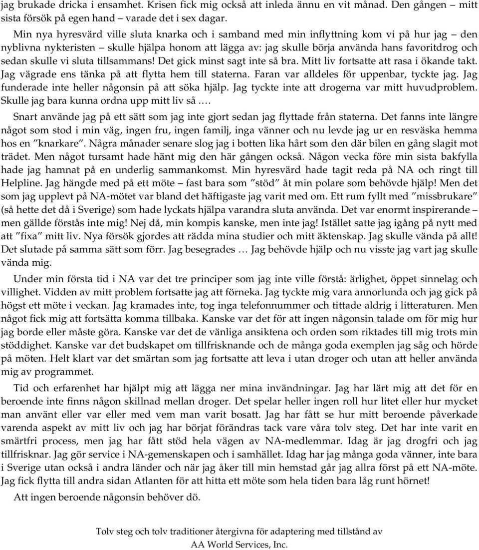 skulle vi sluta tillsammans! Det gick minst sagt inte så bra. Mitt liv fortsatte att rasa i ökande takt. Jag vägrade ens tänka på att flytta hem till staterna.