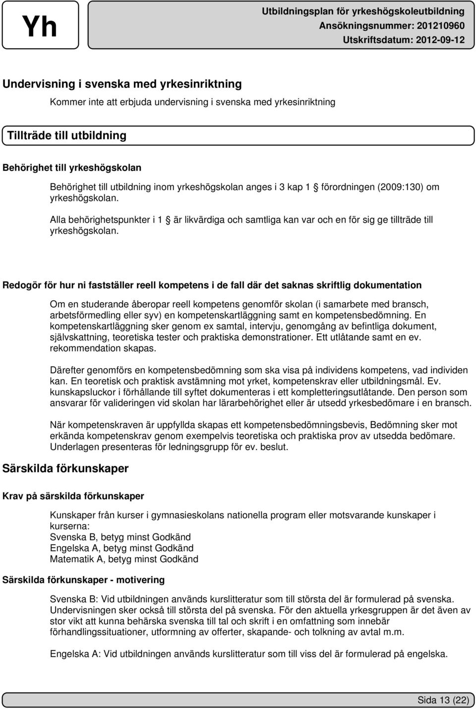 Redogör för hur ni fastställer reell kompetens i de fall där det saknas skriftlig dokumentation Om en studerande åberopar reell kompetens genomför skolan (i samarbete med bransch, arbetsförmedling
