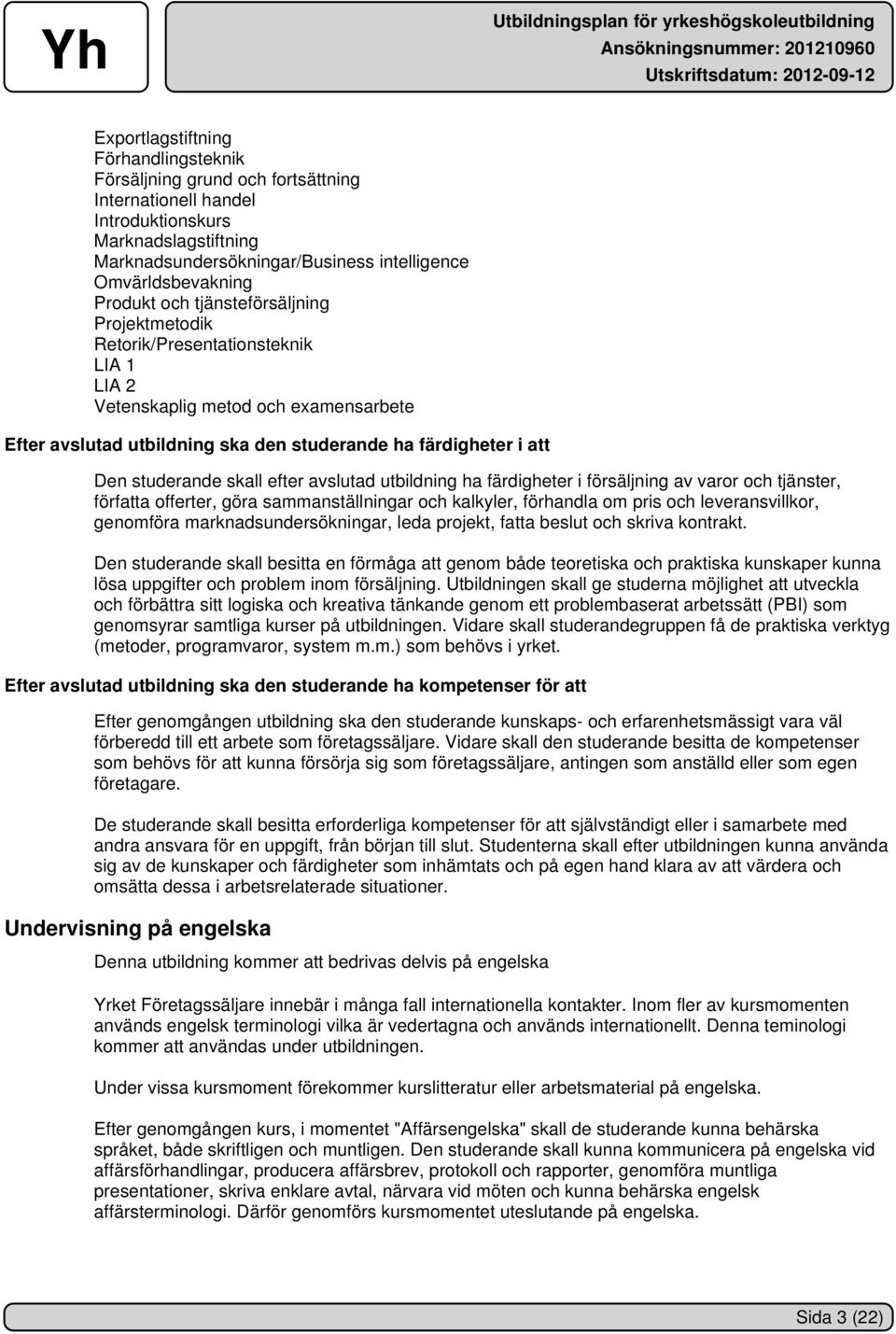 studerande skall efter avslutad utbildning ha färdigheter i försäljning av varor och tjänster, författa offerter, göra sammanställningar och kalkyler, förhandla om pris och leveransvillkor, genomföra