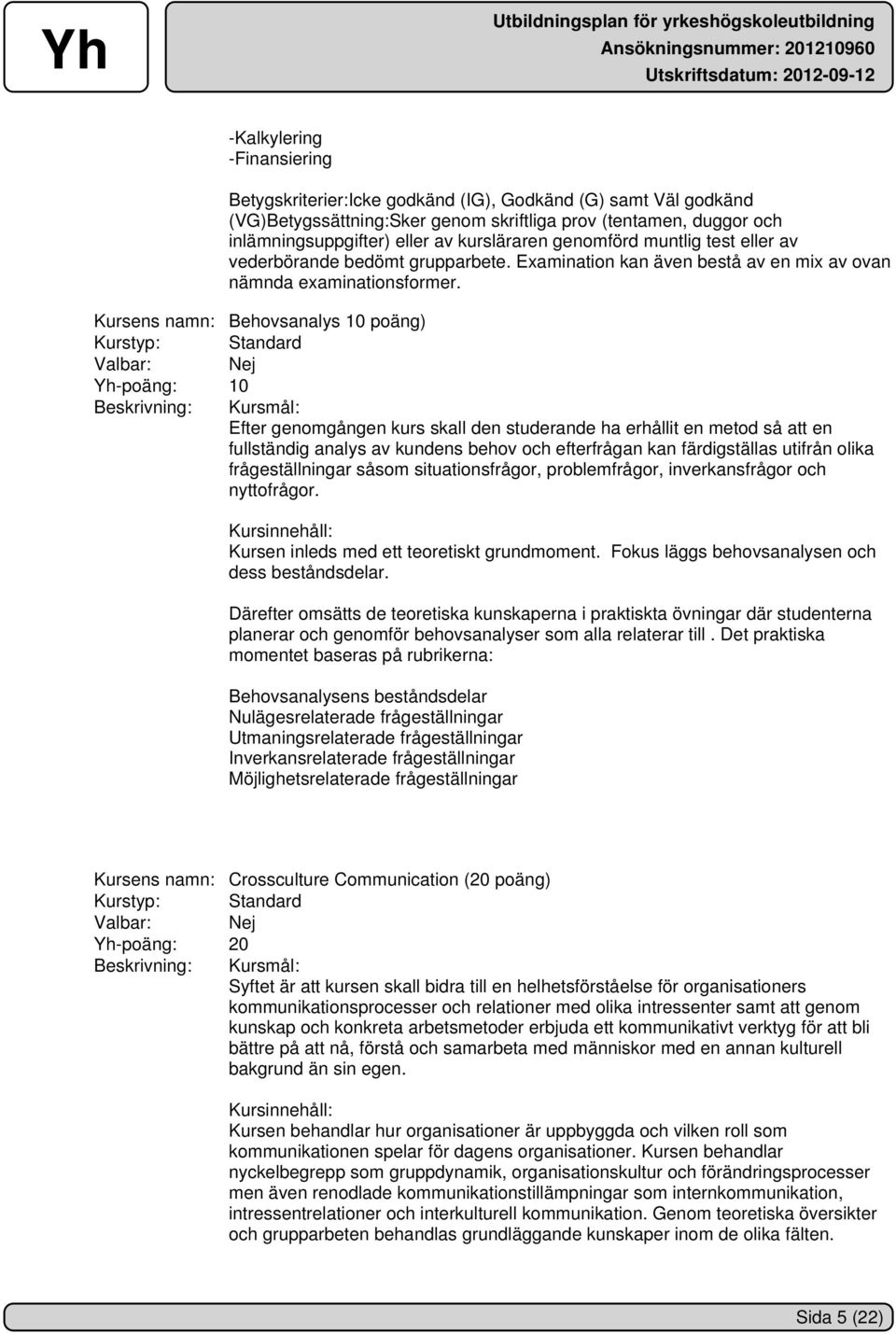 Kursens namn: Behovsanalys 10 poäng) Yh-poäng: 10 Efter genomgången kurs skall den studerande ha erhållit en metod så att en fullständig analys av kundens behov och efterfrågan kan färdigställas