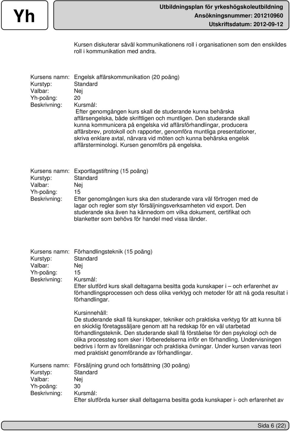 Den studerande skall kunna kommunicera på engelska vid affärsförhandlingar, producera affärsbrev, protokoll och rapporter, genomföra muntliga presentationer, skriva enklare avtal, närvara vid möten