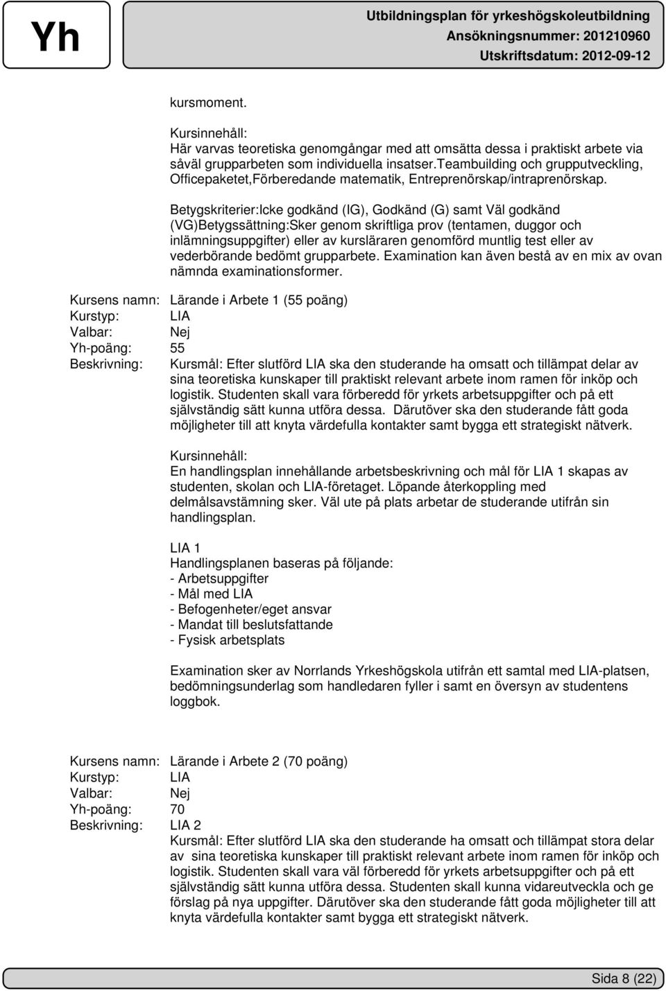 Betygskriterier:Icke godkänd (IG), Godkänd (G) samt Väl godkänd (VG)Betygssättning:Sker genom skriftliga prov (tentamen, duggor och inlämningsuppgifter) eller av kursläraren genomförd muntlig test