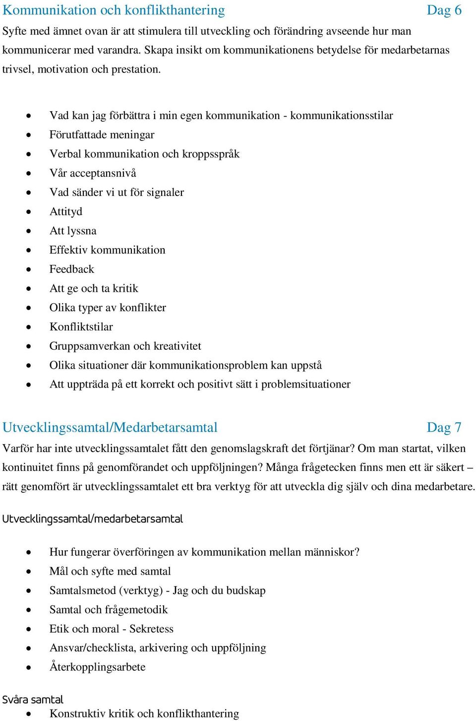 Vad kan jag förbättra i min egen kommunikation - kommunikationsstilar Förutfattade meningar Verbal kommunikation och kroppsspråk Vår acceptansnivå Vad sänder vi ut för signaler Attityd Att lyssna