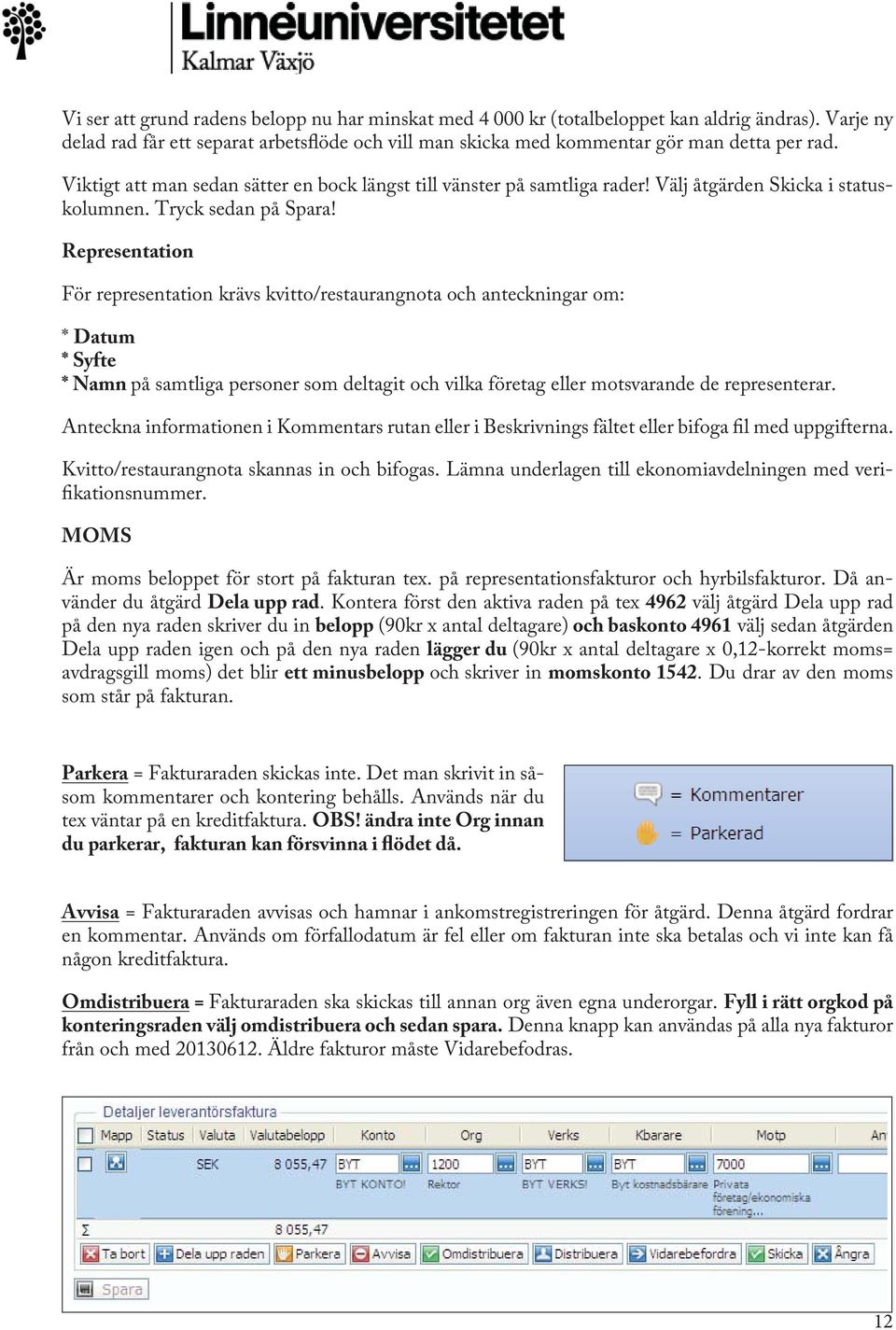 Representation För representation krävs kvitto/restaurangnota och anteckningar om: * Datum * Syfte * Namn på samtliga personer som deltagit och vilka företag eller motsvarande de representerar.