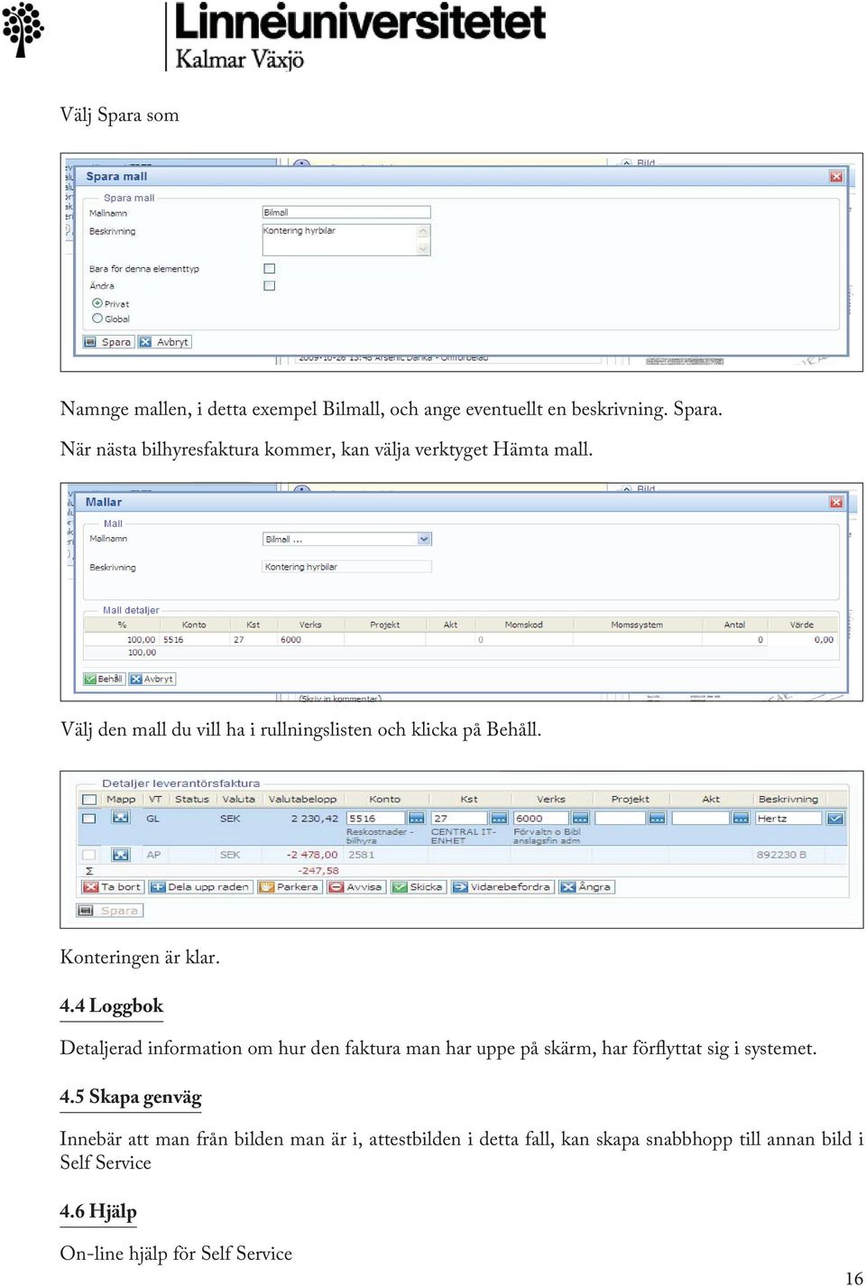 4 Loggbok Detaljerad information om hur den faktura man har uppe på skärm, har förflyttat sig i systemet. 4.