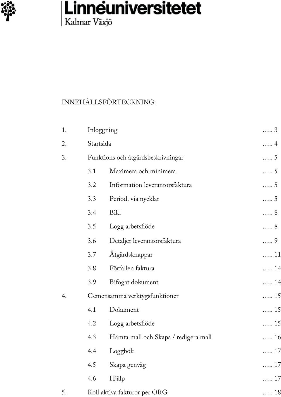 8 Förfallen faktura.. 14 3.9 Bifogat dokument.. 14 4. Gemensamma verktygsfunktioner.. 15 4.1 Dokument.. 15 4.2 Logg arbetsflöde.. 15 4.3 Hämta mall och Skapa / redigera mall.