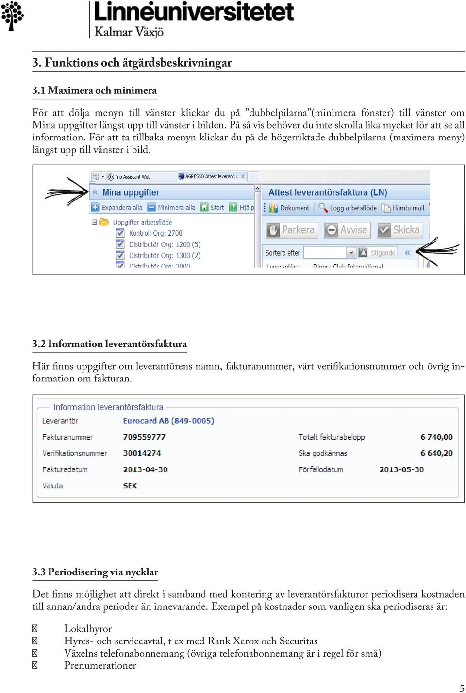 På så vis behöver du inte skrolla lika mycket för att se all information. För att ta tillbaka menyn klickar du på de högerriktade dubbelpilarna (maximera meny) längst upp till vänster i bild. 3.