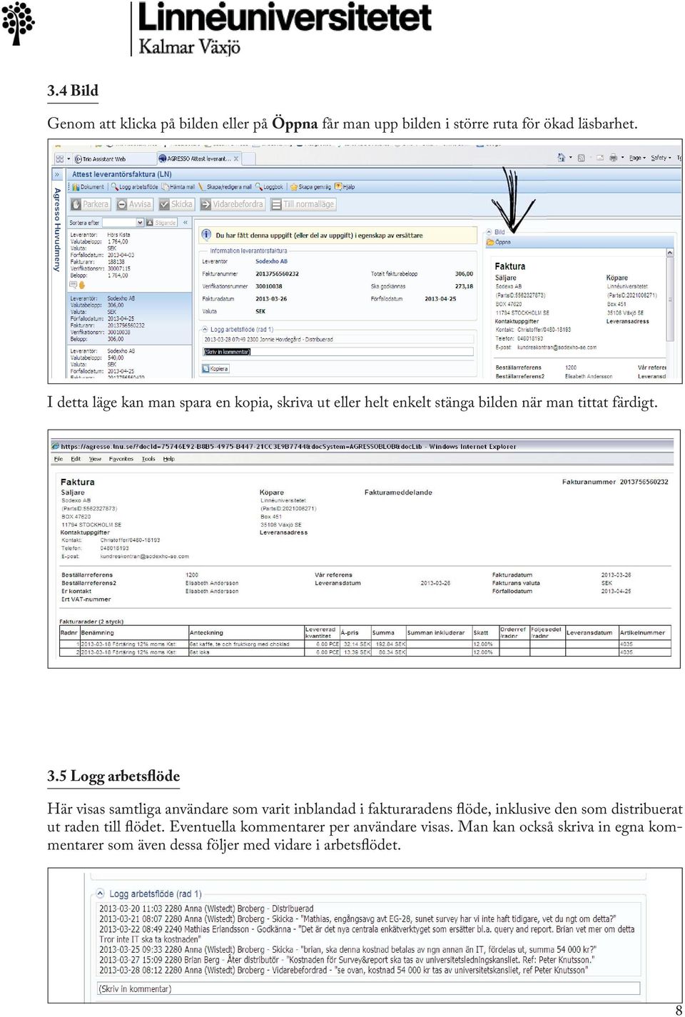 5 Logg arbetsflöde Här visas samtliga användare som varit inblandad i fakturaradens flöde, inklusive den som distribuerat