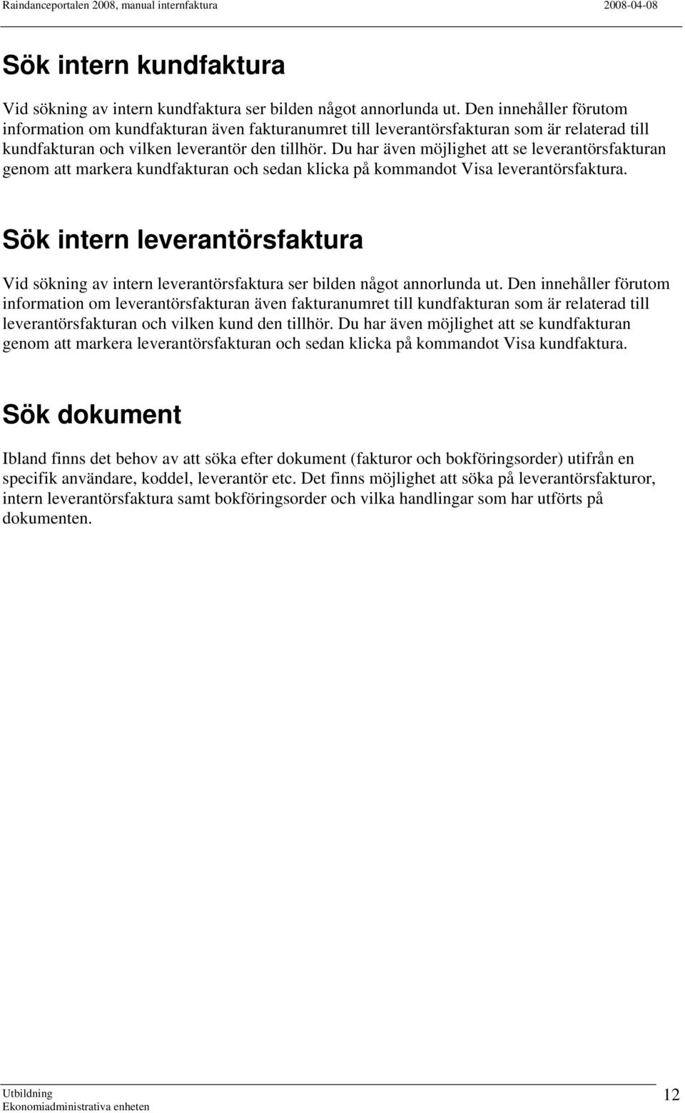 Du har även möjlighet att se leverantörsfakturan genom att markera kundfakturan och sedan klicka på kommandot Visa leverantörsfaktura.