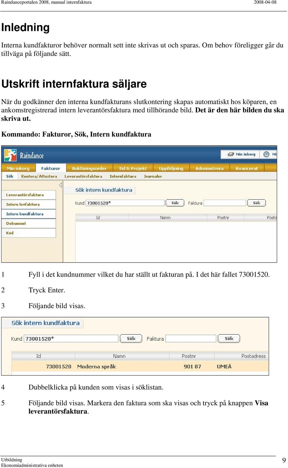 tillhörande bild. Det är den här bilden du ska skriva ut. Kommando: Fakturor, Sök, Intern kundfaktura 1 Fyll i det kundnummer vilket du har ställt ut fakturan på.