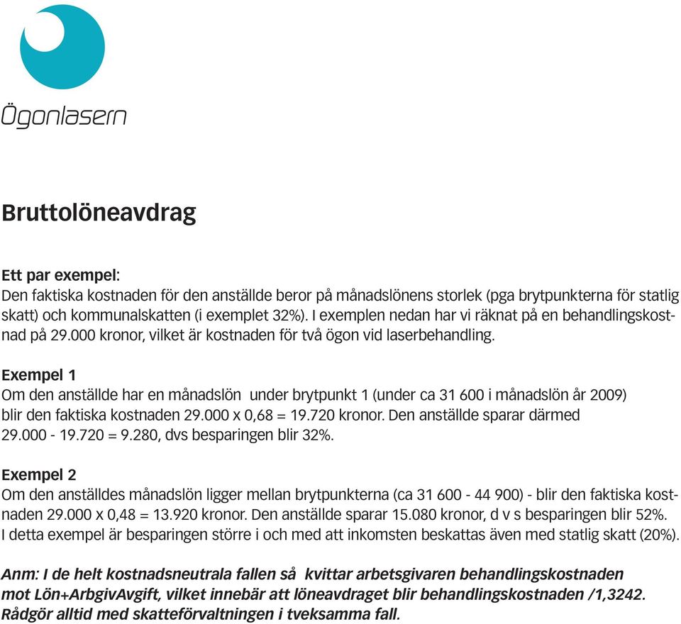 Exempel 1 Om den anställde har en månadslön under brytpunkt 1 (under ca 31 600 i månadslön år 2009) blir den faktiska kostnaden 29.000 x 0,68 = 19.720 kronor. Den anställde sparar därmed 29.000-19.