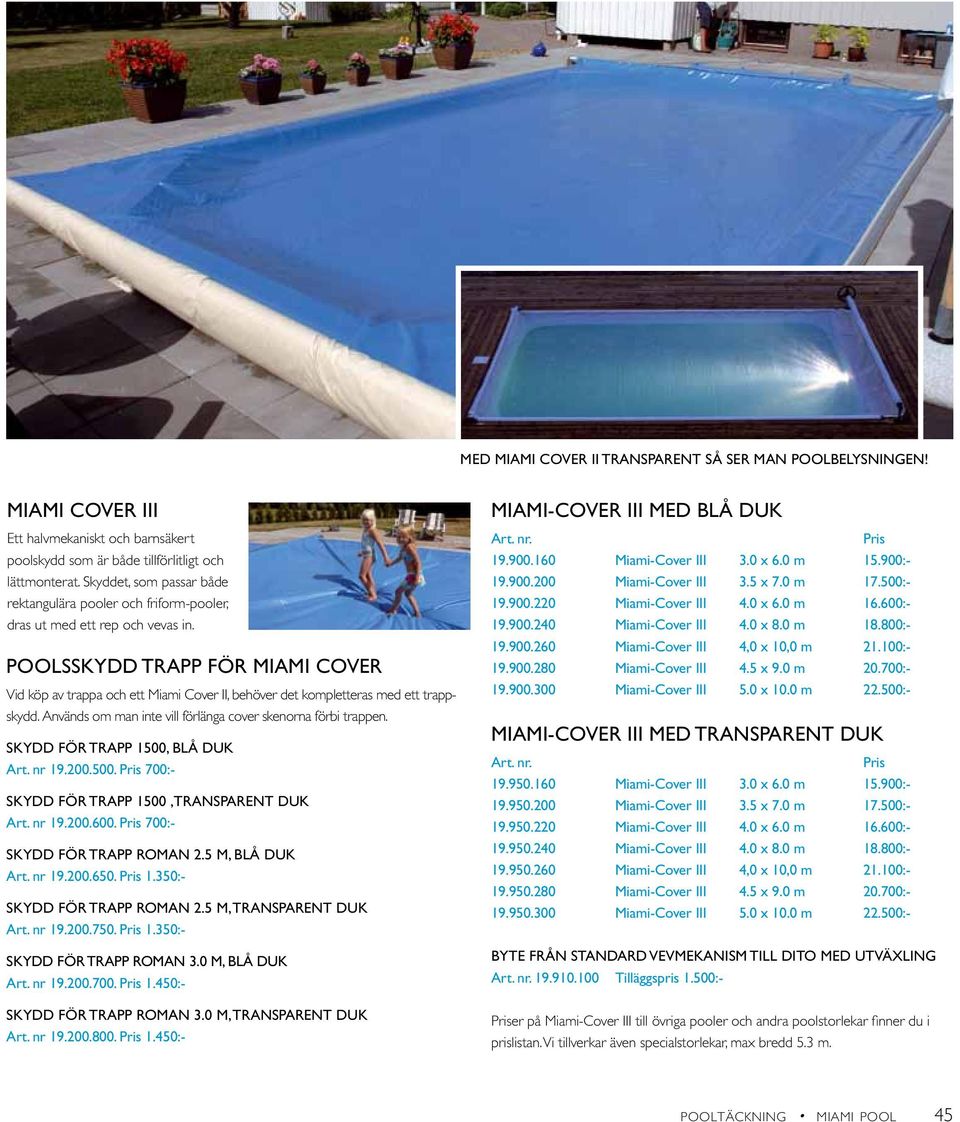 POOLSSKYDD TRAPP för Miami Cover Vid köp av trappa och ett Miami Cover II, behöver det kompletteras med ett trappskydd. Används om man inte vill förlänga cover skenorna förbi trappen.