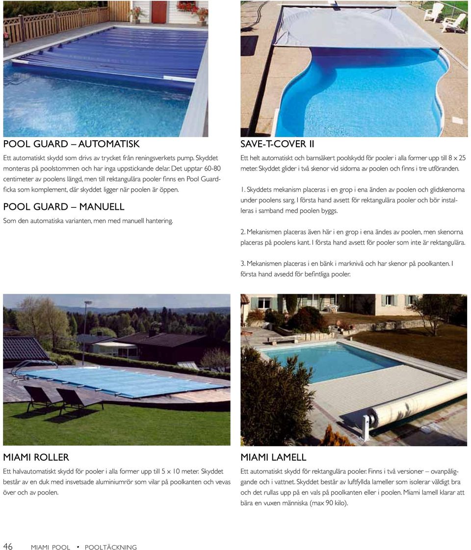 Pool Guard manuell Som den automatiska varianten, men med manuell hantering. Save-T-Cover II Ett helt automatiskt och barnsäkert poolskydd för pooler i alla former upp till 8 x 25 meter.