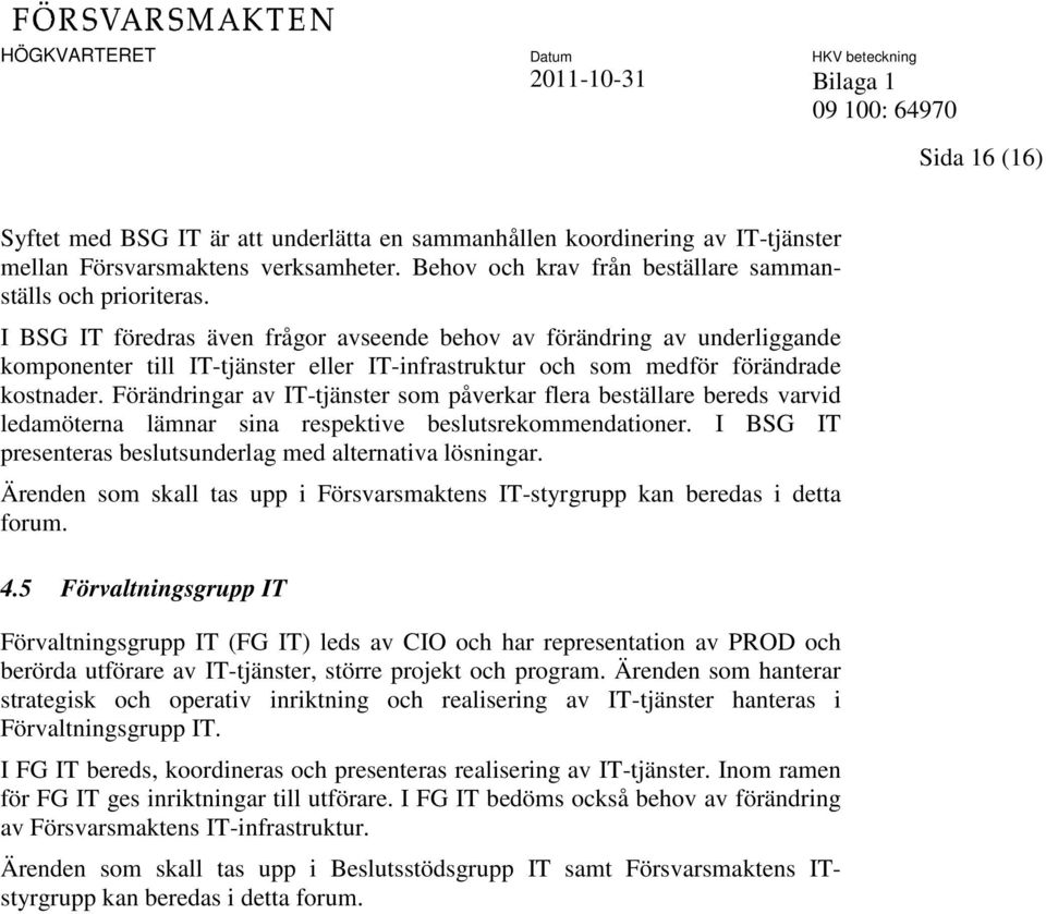 Förändringar av IT-tjänster som påverkar flera beställare bereds varvid ledamöterna lämnar sina respektive beslutsrekommendationer. I BSG IT presenteras beslutsunderlag med alternativa lösningar.