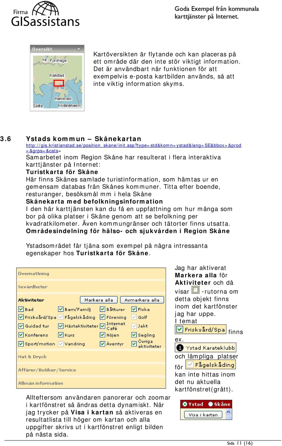 type=std&komn=ystad&lang=se&bbox=&prod =&grps=&cats= Samarbetet inom Region Skåne har resulterat i flera interaktiva karttjänster på Internet: Turistkarta för Skåne Här finns Skånes samlade
