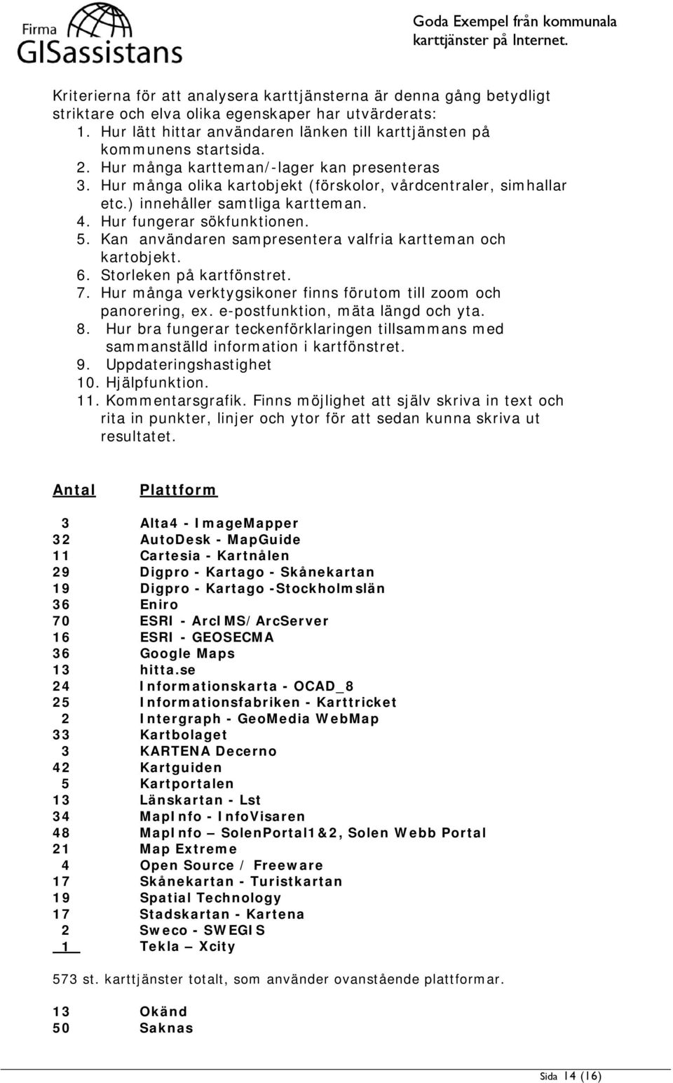 Kan användaren sampresentera valfria kartteman och kartobjekt. 6. Storleken på kartfönstret. 7. Hur många verktygsikoner finns förutom till zoom och panorering, ex. e-postfunktion, mäta längd och yta.