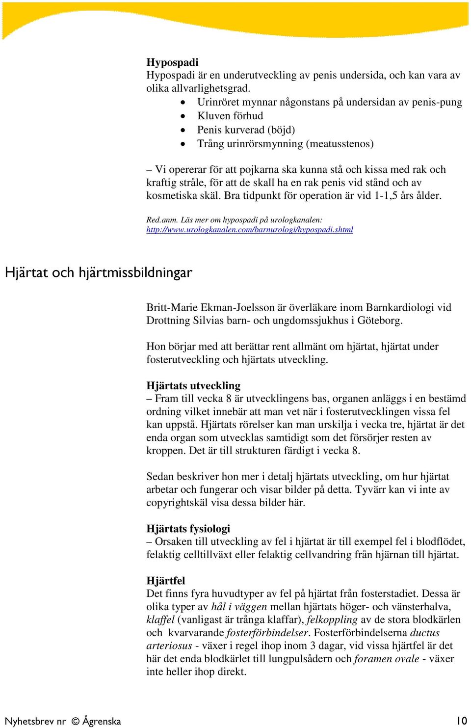 kraftig stråle, för att de skall ha en rak penis vid stånd och av kosmetiska skäl. Bra tidpunkt för operation är vid 1-1,5 års ålder. Red.anm. Läs mer om hypospadi på urologkanalen: http://www.