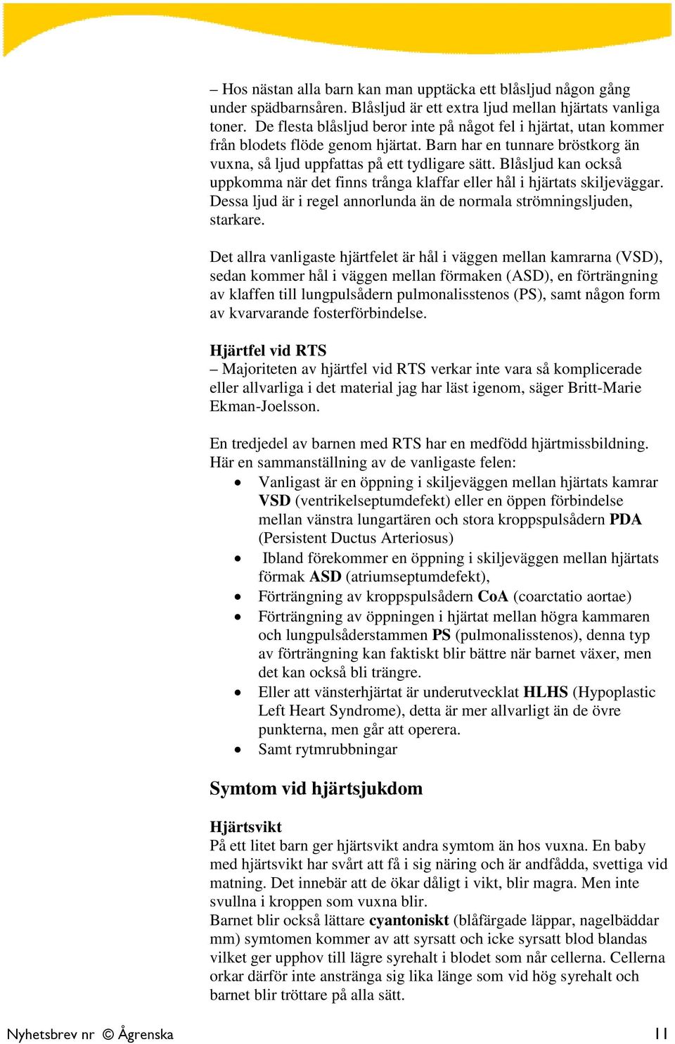 Blåsljud kan också uppkomma när det finns trånga klaffar eller hål i hjärtats skiljeväggar. Dessa ljud är i regel annorlunda än de normala strömningsljuden, starkare.
