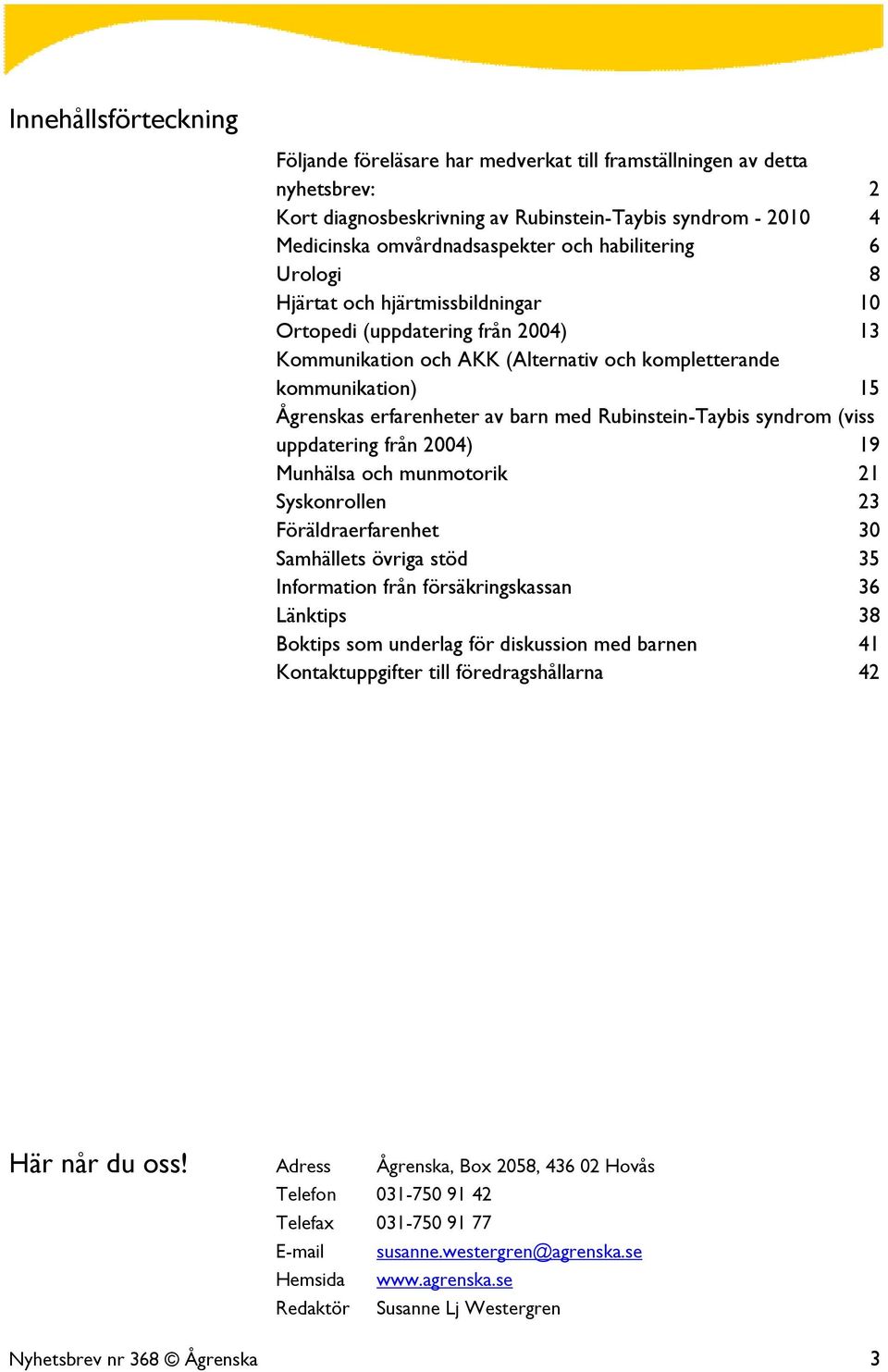 med Rubinstein-Taybis syndrom (viss uppdatering från 2004) 19 Munhälsa och munmotorik 21 Syskonrollen 23 Föräldraerfarenhet 30 Samhällets övriga stöd 35 Information från försäkringskassan 36 Länktips