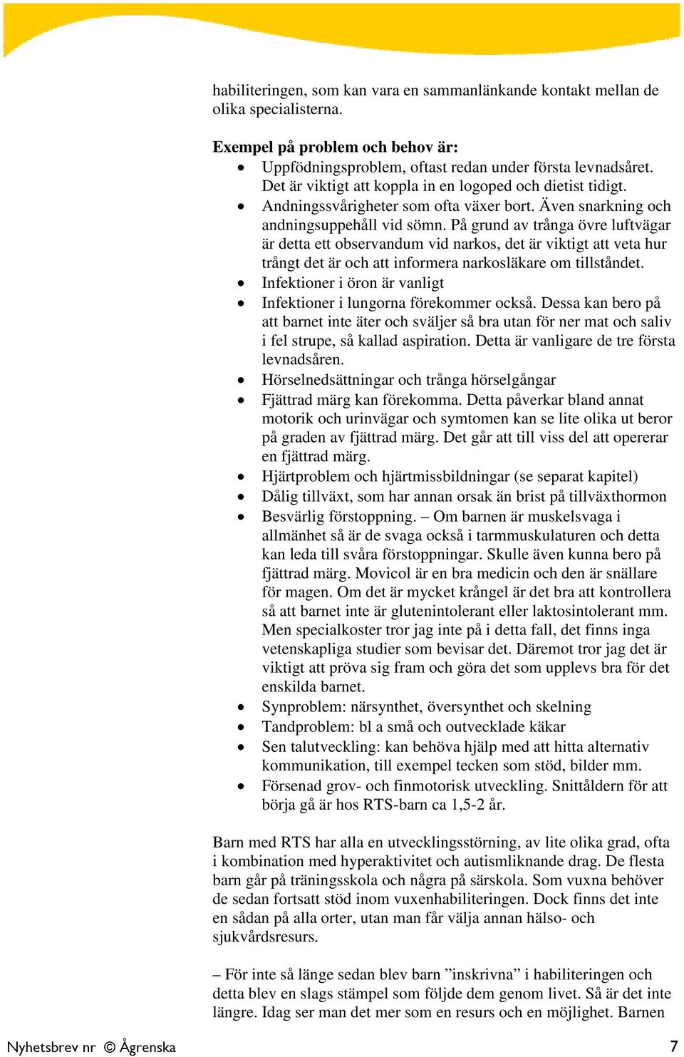 På grund av trånga övre luftvägar är detta ett observandum vid narkos, det är viktigt att veta hur trångt det är och att informera narkosläkare om tillståndet.