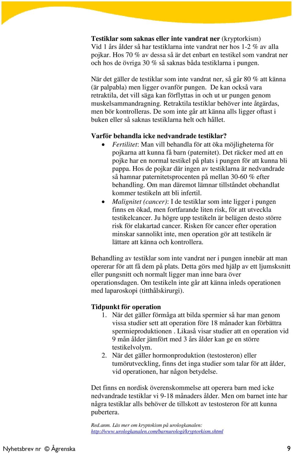 När det gäller de testiklar som inte vandrat ner, så går 80 % att känna (är palpabla) men ligger ovanför pungen.