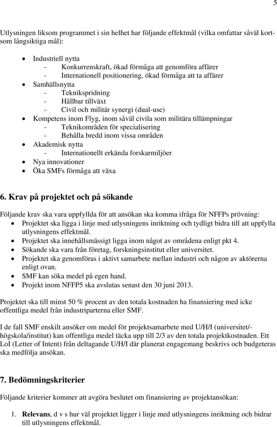 tillämpningar - Teknikområden för specialisering - Behålla bredd inom vissa områden Akademisk nytta - Internationellt erkända forskarmiljöer Nya innovationer Öka SMFs förmåga att växa 6.