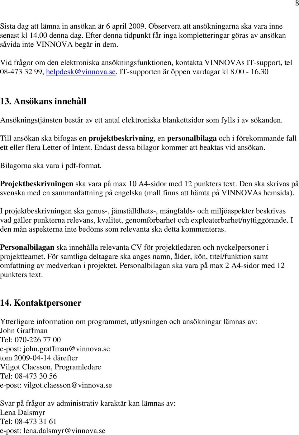 Vid frågor om den elektroniska ansökningsfunktionen, kontakta VINNOVAs IT-support, tel 08-473 32 99, helpdesk@vinnova.se. IT-supporten är öppen vardagar kl 8.00-16.30 13.