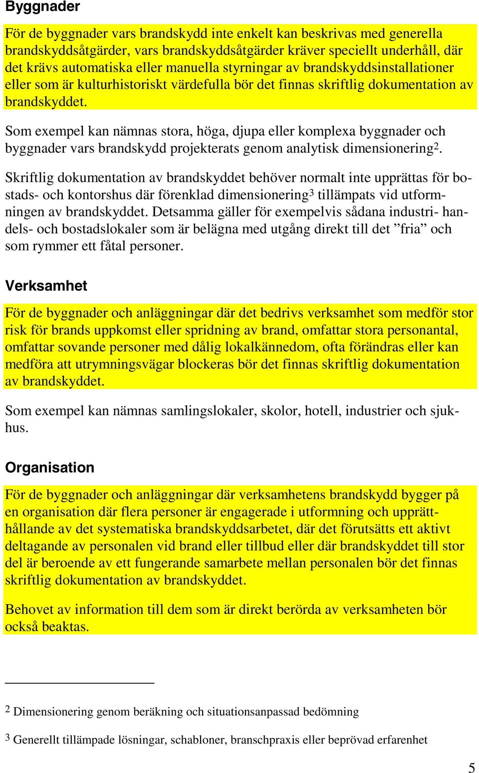 Som exempel kan nämnas stora, höga, djupa eller komplexa byggnader och byggnader vars brandskydd projekterats genom analytisk dimensionering 2.