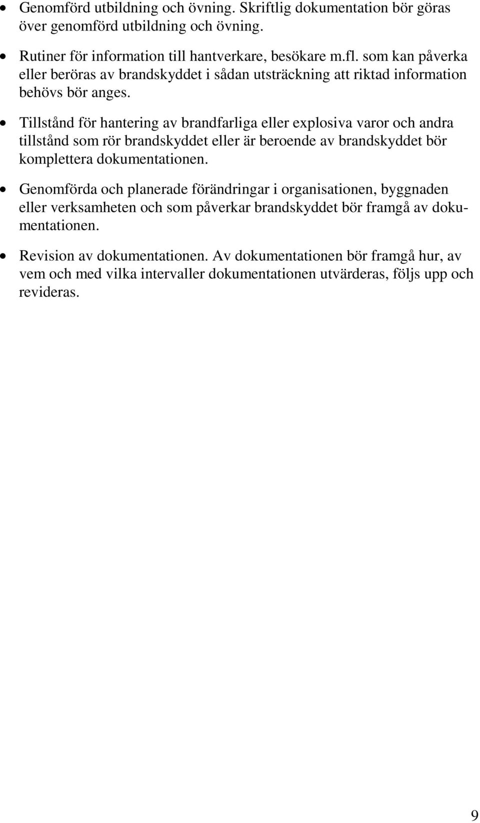 Tillstånd för hantering av brandfarliga eller explosiva varor och andra tillstånd som rör brandskyddet eller är beroende av brandskyddet bör komplettera dokumentationen.