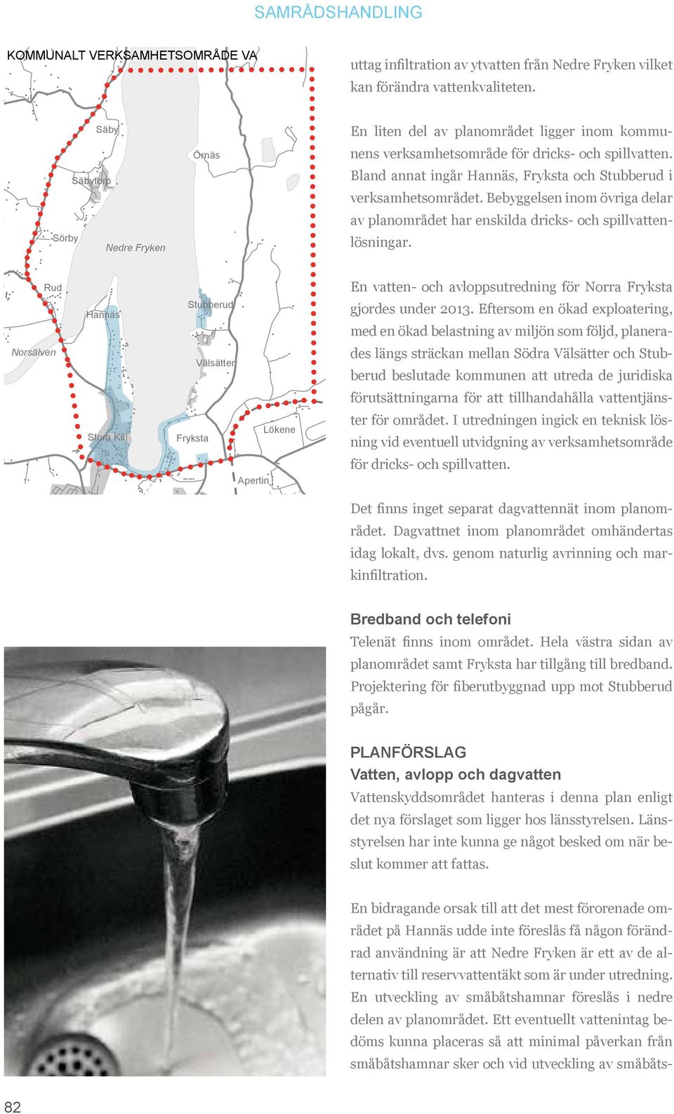 Bland annat ingår Hannäs, Fryksta och Stubberud i verksamhetsområdet. Bebyggelsen inom övriga delar av planområdet har enskilda dricks- och spillvattenlösningar.