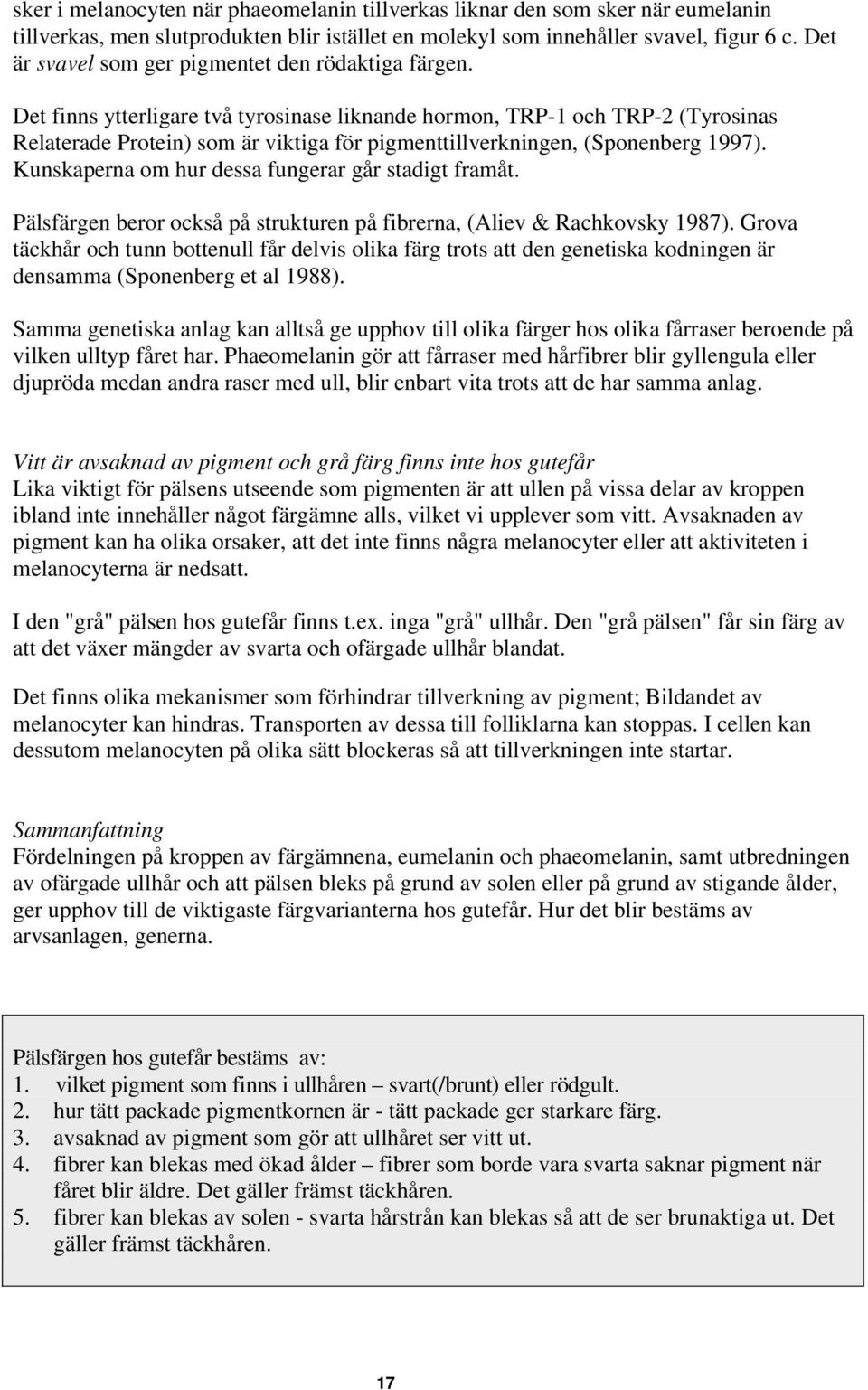 Det finns ytterligare två tyrosinase liknande hormon, TRP-1 och TRP-2 (Tyrosinas Relaterade Protein) som är viktiga för pigmenttillverkningen, (Sponenberg 1997).