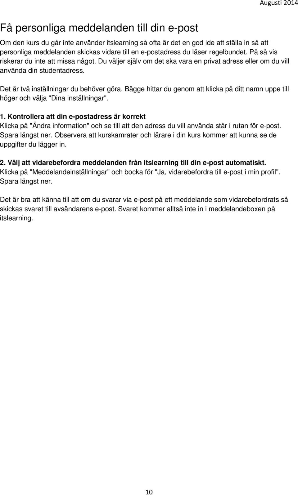 Bägge hittar du genom att klicka på ditt namn uppe till höger och välja "Dina inställningar". 1.