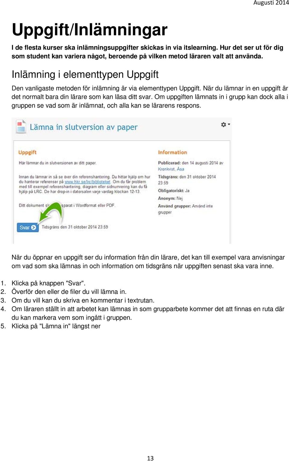 Inlämning i elementtypen Uppgift Den vanligaste metoden för inlämning är via elementtypen Uppgift. När du lämnar in en uppgift är det normalt bara din lärare som kan läsa ditt svar.