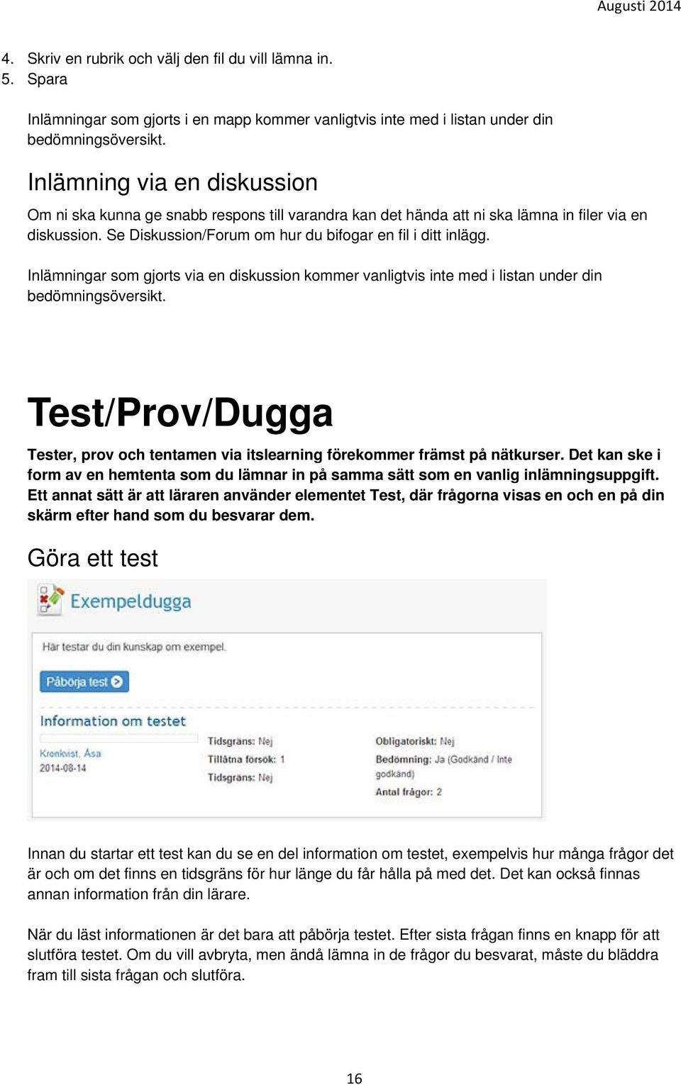 Inlämningar som gjorts via en diskussion kommer vanligtvis inte med i listan under din bedömningsöversikt. Test/Prov/Dugga Tester, prov och tentamen via itslearning förekommer främst på nätkurser.