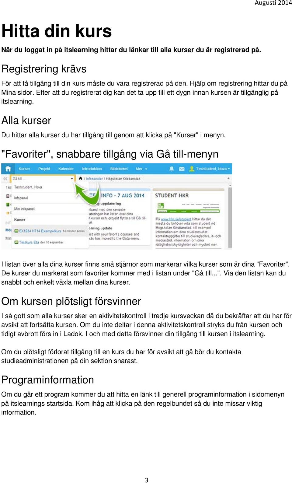 Efter att du registrerat dig kan det ta upp till ett dygn innan kursen är tillgänglig på itslearning. Alla kurser Du hittar alla kurser du har tillgång till genom att klicka på "Kurser" i menyn.