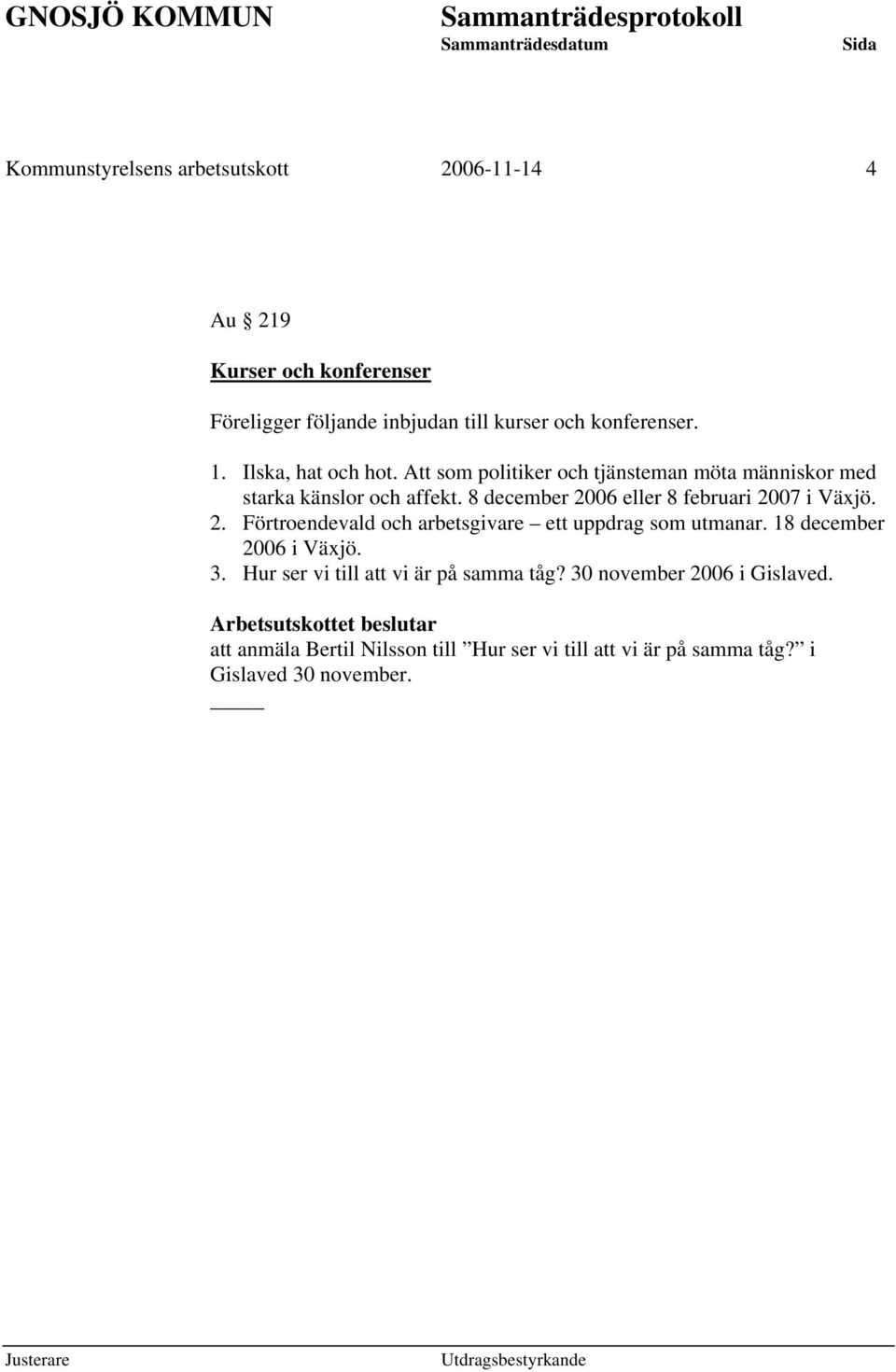 8 december 2006 eller 8 februari 2007 i Växjö. 2. Förtroendevald och arbetsgivare ett uppdrag som utmanar. 18 december 2006 i Växjö. 3.