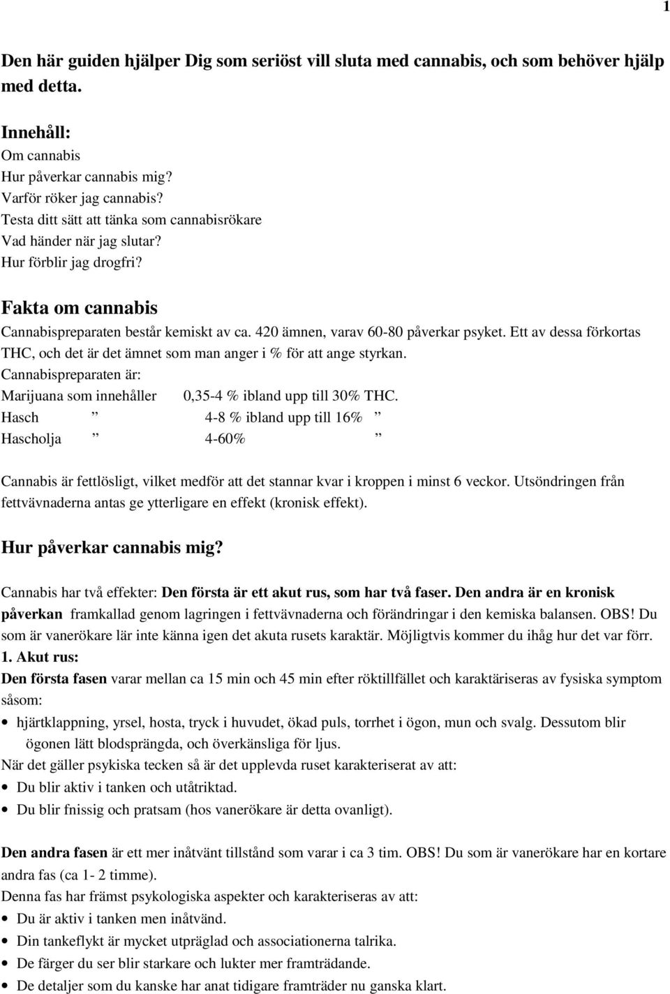 Ett av dessa förkortas THC, och det är det ämnet som man anger i % för att ange styrkan. Cannabispreparaten är: Marijuana som innehåller 0,35-4 % ibland upp till 30% THC.