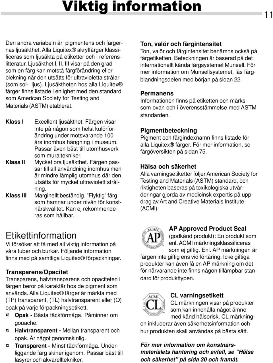 Ljusäktheten hos alla Liquitex färger finns listade i enlighet med den standard som American Society for Testing and Materials (ASTM) etablerat. Klass I Klass II Klass III Excellent ljusäkthet.