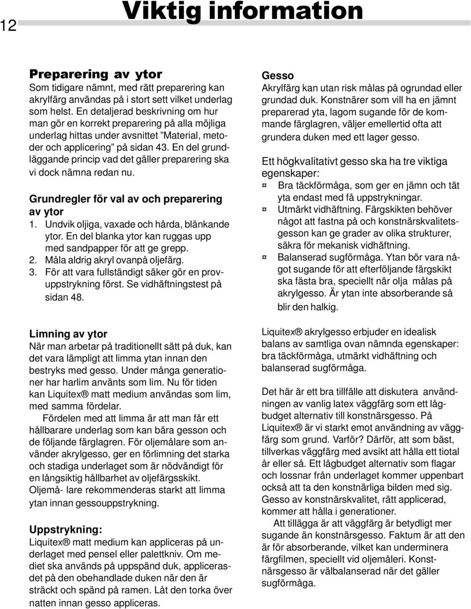 En del grundläggande princip vad det gäller preparering ska vi dock nämna redan nu. Grundregler för val av och preparering av ytor 1. Undvik oljiga, vaxade och hårda, blänkande ytor.