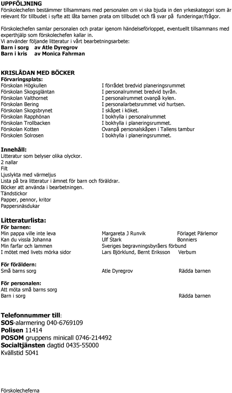 Vi använder följande litteratur i vårt bearbetningsarbete: Barn i sorg av Atle Dyregrov Barn i kris av Monica Fahrman KRISLÅDAN MED BÖCKER Förvaringsplats: Förskolan Högkullen Förskolan Skogsgläntan