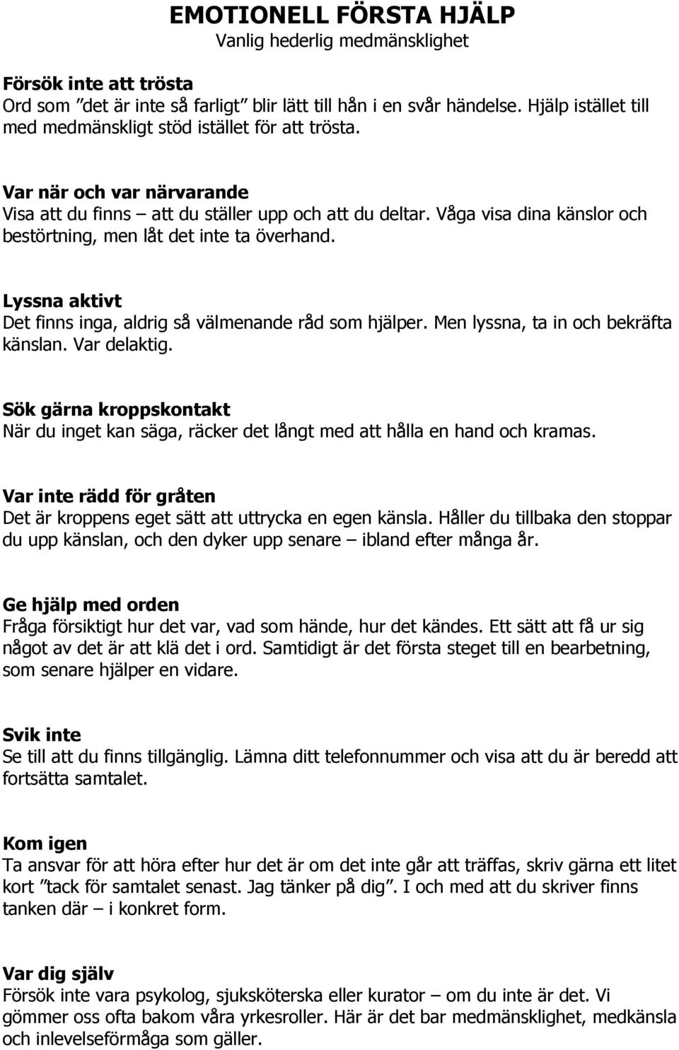 Våga visa dina känslor och bestörtning, men låt det inte ta överhand. Lyssna aktivt Det finns inga, aldrig så välmenande råd som hjälper. Men lyssna, ta in och bekräfta känslan. Var delaktig.