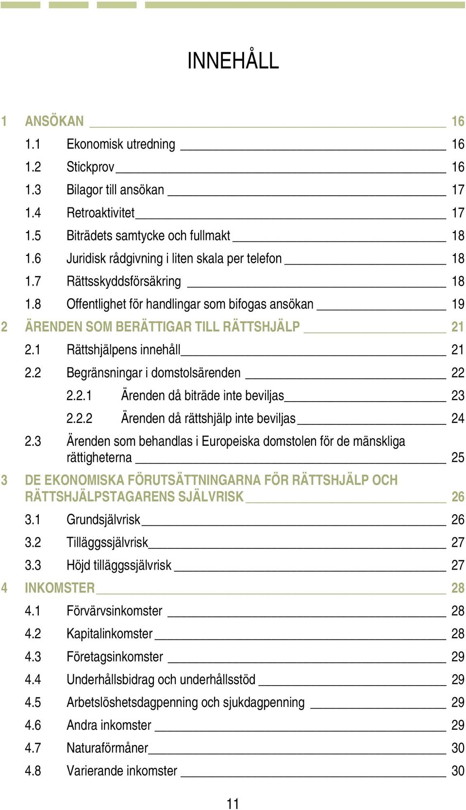 1 Rättshjälpens innehåll 21 2.2 Begränsningar i domstolsärenden 22 2.2.1 Ärenden då biträde inte beviljas 23 2.2.2 Ärenden då rättshjälp inte beviljas 24 2.
